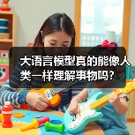 大语言模型真的能像人类一样理解事物吗？