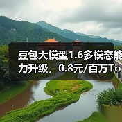 豆包大模型1.6发布，统一定价0.8元/T百万Token，性能如何？