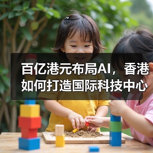 百亿港元布局AI，香港如何打造国际科技中心？