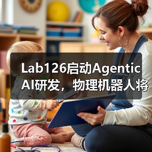 Lab126启动Agentic AI研发，物理机器人将如何改变蓝领工作？