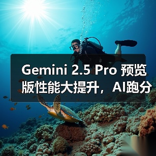 Gemini 2.5 Pro 预览版性能大提升，AI跑分刷新纪录