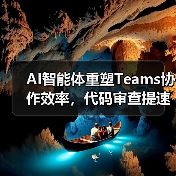 AI智能体重塑Teams协作效率，代码审查提速58%