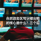 合肥政务区写字楼出租的核心是什么?三个层次讲清楚(图3) 合肥政务区写字楼出租的核心是什么?三个层次讲清楚(图3)