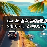 Gemini客户端新增视频分析功能,支持iOS/安卓平台?(图4) Gemini客户端新增视频分析功能,支持iOS/安卓平台?(图4)