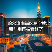 哈尔滨南岗区写字楼出租？别再被套路了（图2）