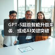 GPT-5超级智能升级来袭,或成AI关键突破(图3) GPT-5超级智能升级来袭,或成AI关键突破(图3)