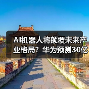 AI机器人将颠覆未来产业格局？华为预测30亿终端进家庭工厂