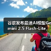 谷歌发布最速AI模型Gemini 2.5 Flash-Lite，成本效益领先