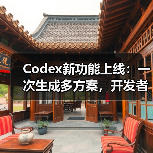 Codex新功能上线：一次生成多方案，开发者效率跃升