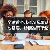 全球首个儿科AI模型落地基层，诊断准确率超主治医师