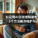 智云网AI咨询选购指南：5个方法解决维护与常见问题（图2）