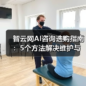 智云网AI咨询选购指南：5个方法解决维护与常见问题（图3）