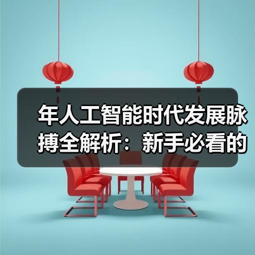 年人工智能时代发展脉搏全解析：新手必看的5大趋势与实战指南