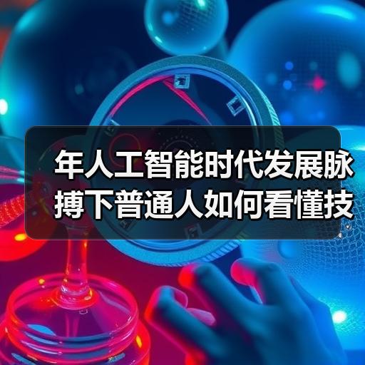 年人工智能时代发展脉搏下普通人如何看懂技术演进趋势