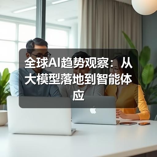 全球AI趋势观察:从大模型落地到智能体应用