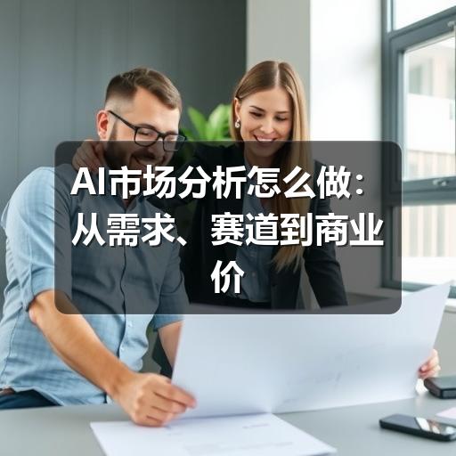 AI市场分析怎么做:从需求、赛道到商业价值的判断方法