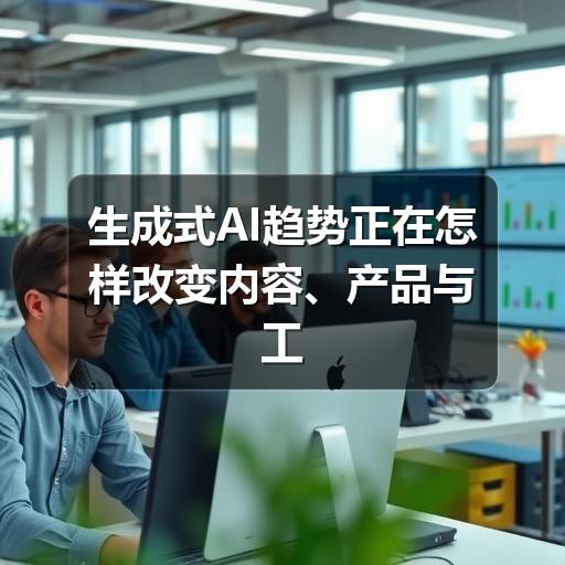 生成式AI趋势正在怎样改变内容、产品与工作方式