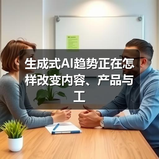 生成式AI趋势正在怎样改变内容、产品与工作方式